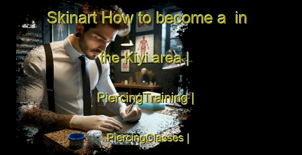 Skinart How to become a  in the Kiyi area | PiercingTraining | PiercingClasses | SkinartTraining-Turkey